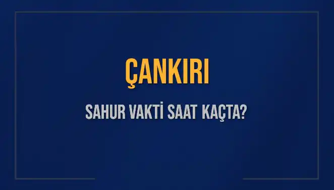 Çankırı'da Sahur Vakti Ne Zaman? 2025 İçin Detaylar