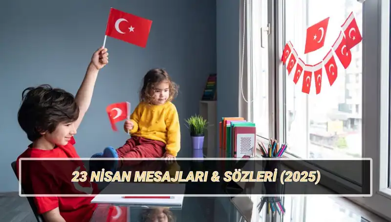 2025’te 23 Nisan Ulusal Egemenlik ve Çocuk Bayramı İçin Özel Mesajlar