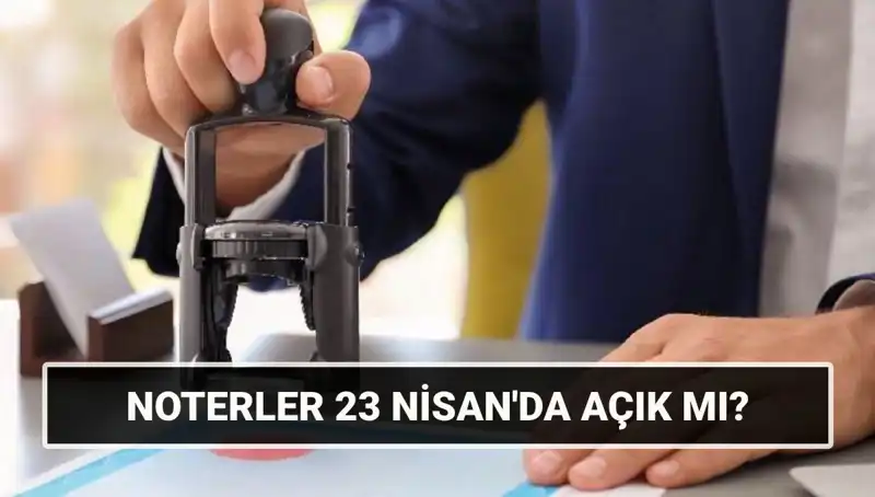 23 Nisan’da Noterler Açık mı, Kapalı mı? İşte Cevabı!