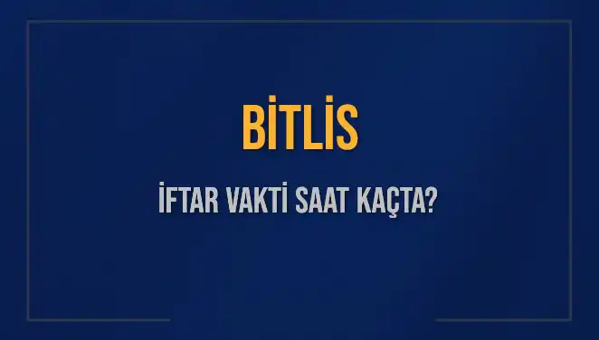 Bitlis İftar Vakti ve Akşam Ezanı Saatleri 2025 İçin Belli Oldu