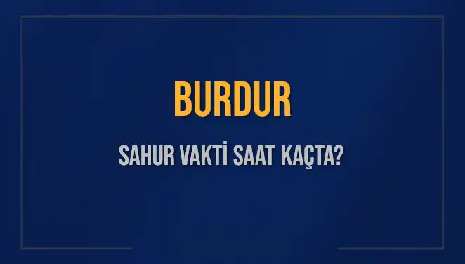 : Burdur'da 2025 Sahur Vakitleri: İmsak Saati ve Detaylar