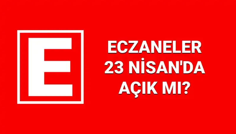 23 Nisan Bayramında Eczaneler Açık Mı? Nöbetçi Eczaneler Hakkında Bilmeniz Gerekenler