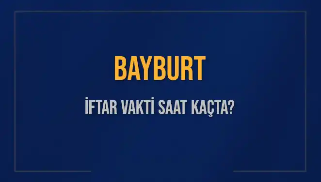 Bayburt İftar Saatleri 2025: Ezan Vakti Ne Zaman Okunacak?