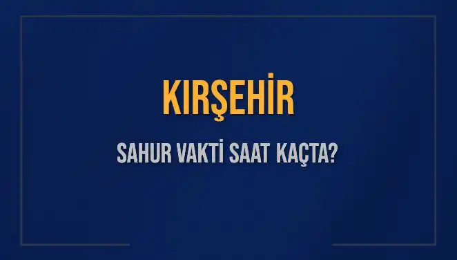 Kırşehir'de Sahur Vakti: Ramazan'da İmsak Saati Ne Zaman?