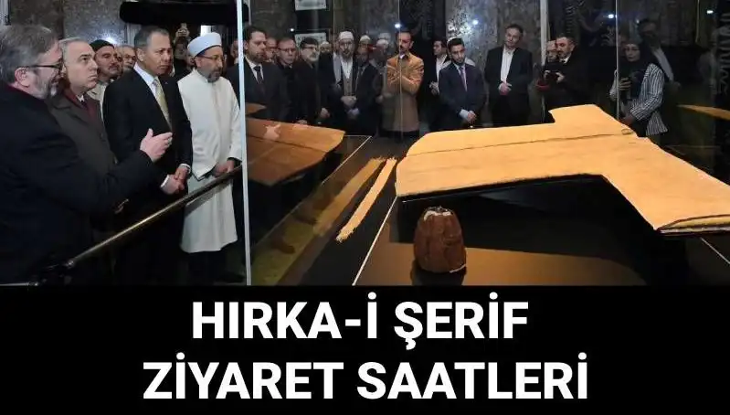 Hırka-i Şerif Ziyaret Günleri ve Saatleri Açıklandı: Tarihi Eser Nerede Sergileniyor?