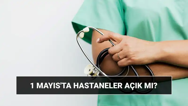 1 Mayıs İşçi Bayramı'nda Hastaneler Açık mı? Özel Hastaneler Çalışıyor mu?
